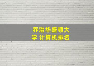 乔治华盛顿大学 计算机排名